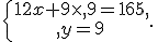 \{\begin{matrix}\,12x+9\times  ,9=165,\,\,\\,y=9\,\,\end{matrix}.